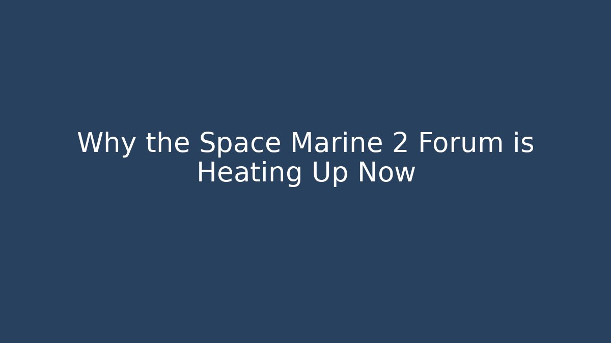 Why the Space Marine 2 Forum is Heating Up Now