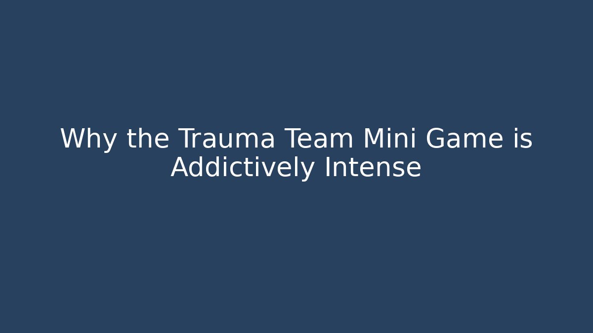 Why the Trauma Team Mini Game is Addictively Intense