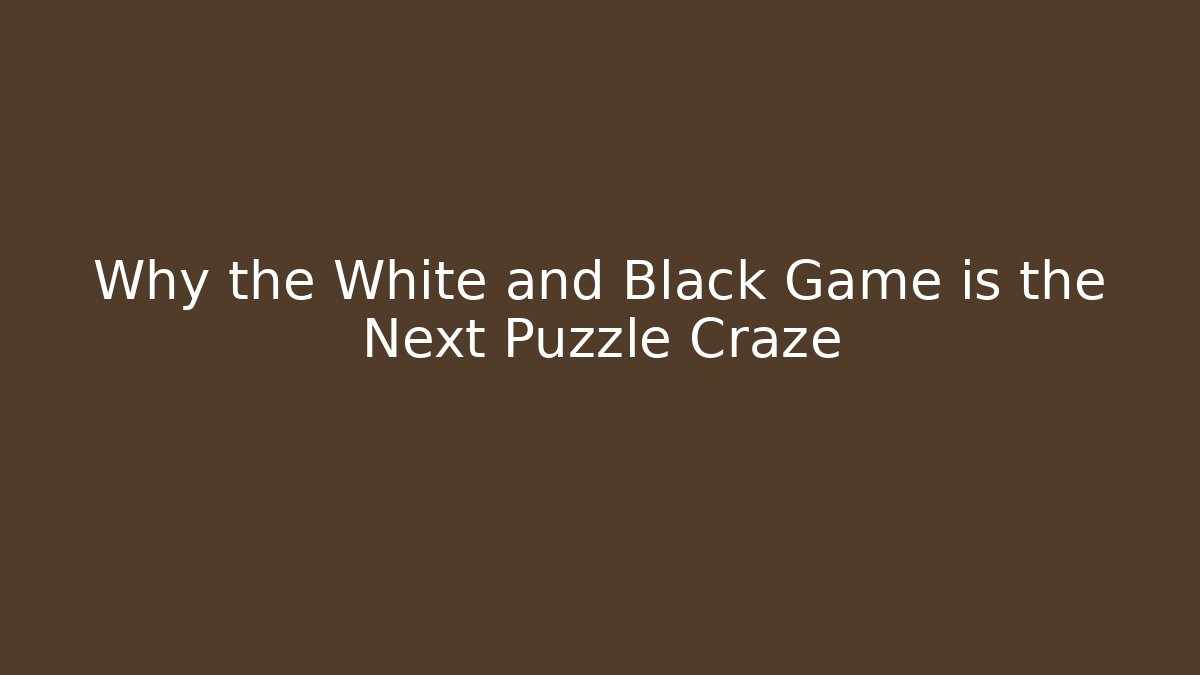 Why the White and Black Game is the Next Puzzle Craze