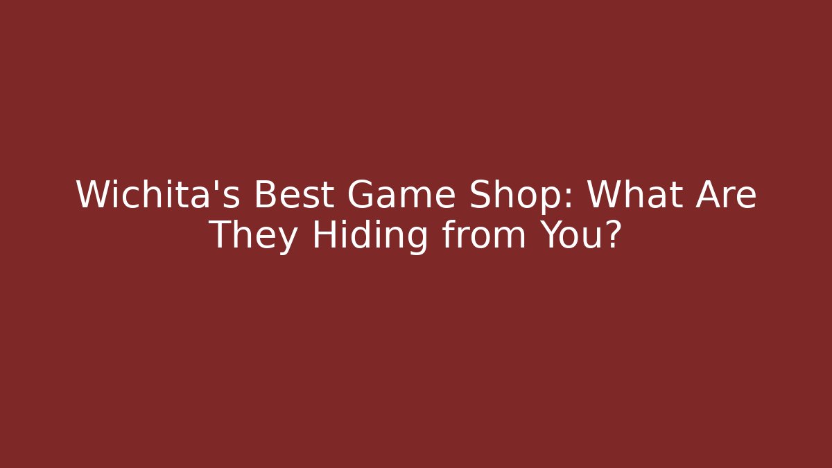 Wichita’s Best Game Shop: What Are They Hiding from You?
