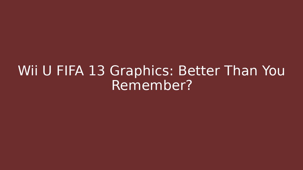 Wii U FIFA 13 Graphics: Better Than You Remember?