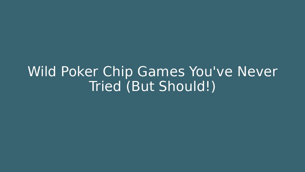 Wild Poker Chip Games You've Never Tried (But Should!)