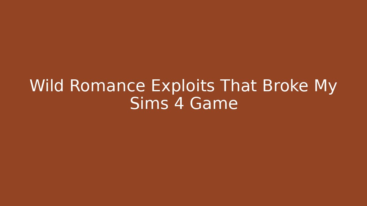 Wild Romance Exploits That Broke My Sims 4 Game