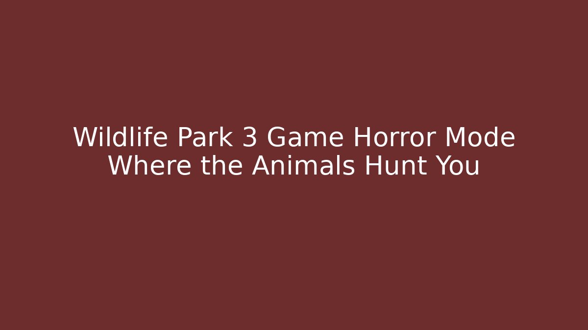 Wildlife Park 3 Game Horror Mode Where the Animals Hunt You