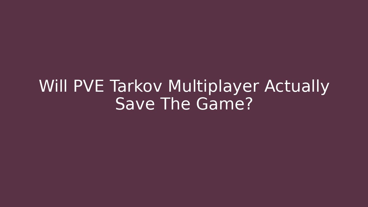 Will PVE Tarkov Multiplayer Actually Save The Game?