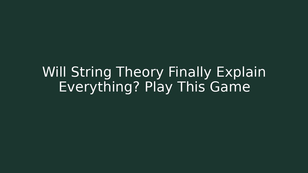 Will String Theory Finally Explain Everything? Play This Game
