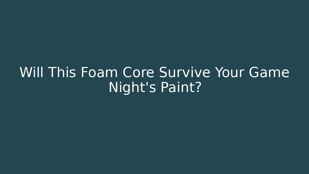 Will This Foam Core Survive Your Game Night’s Paint?