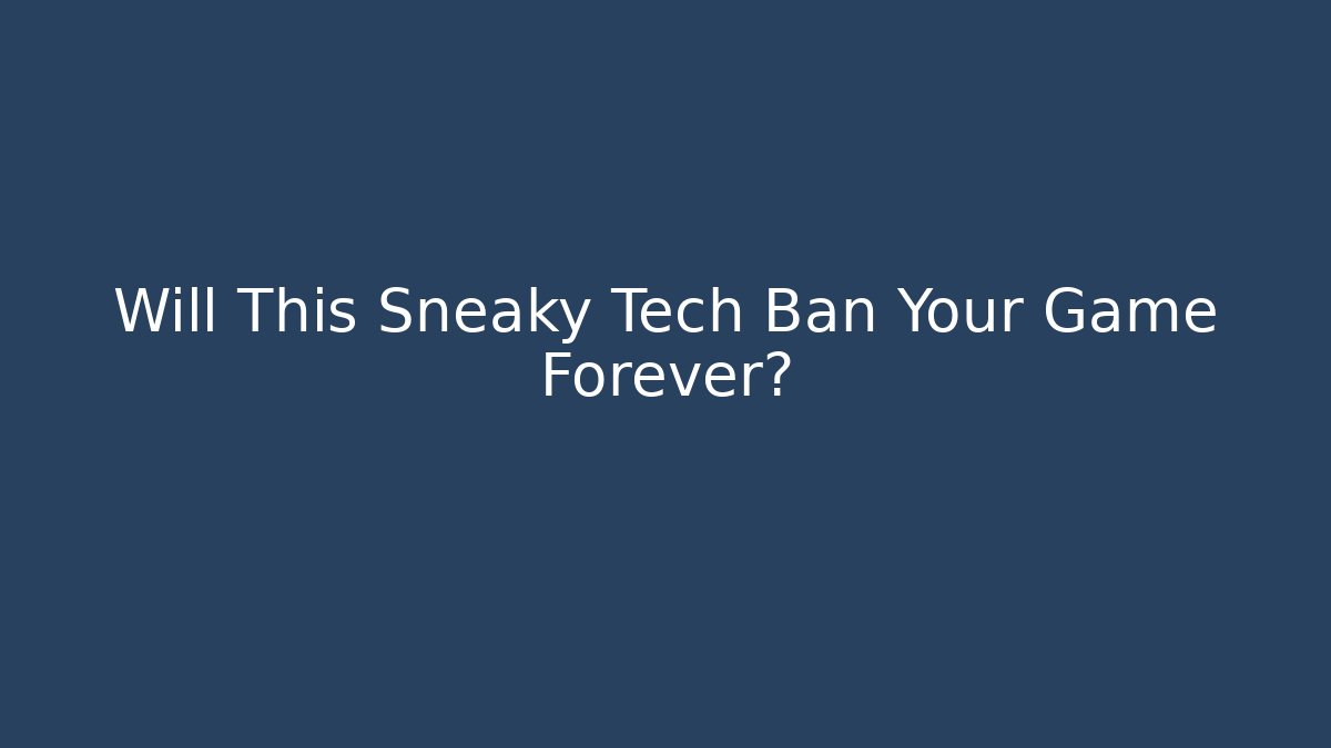 Will This Sneaky Tech Ban Your Game Forever?
