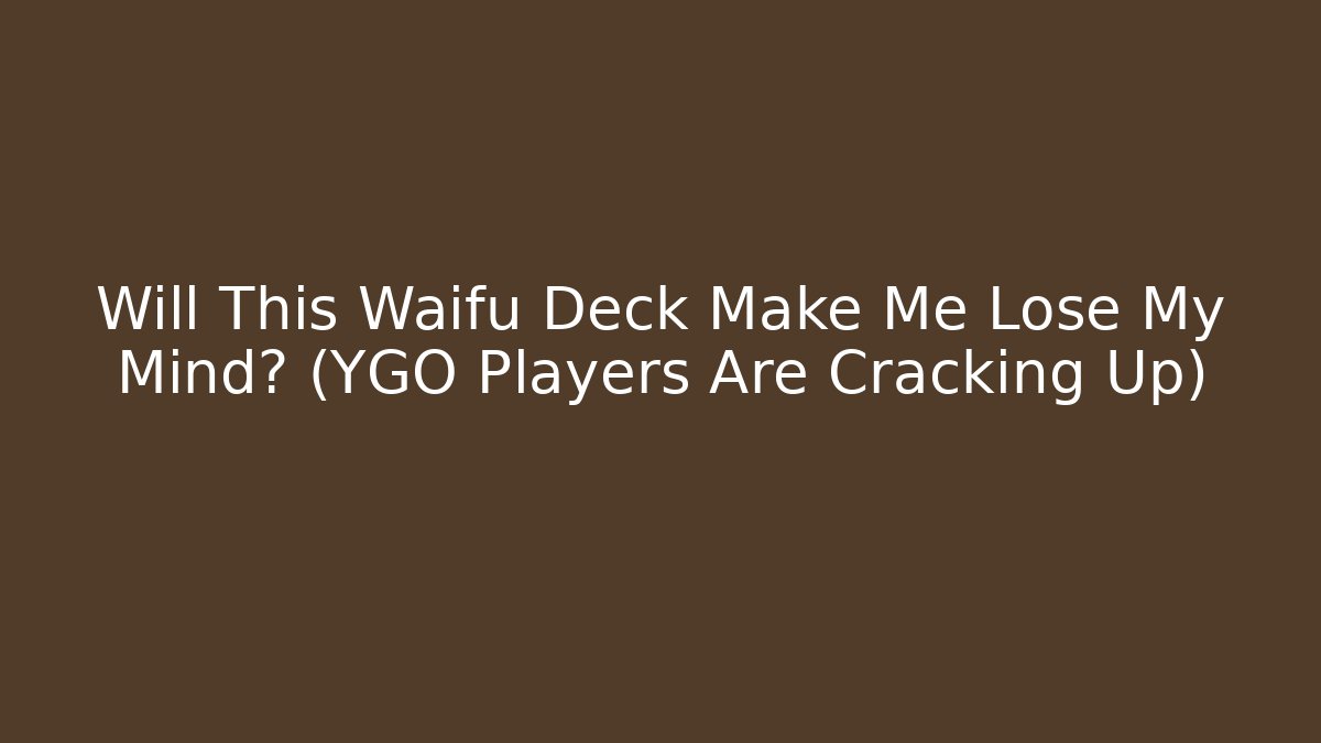 Will This Waifu Deck Make Me Lose My Mind? (YGO Players Are Cracking Up)