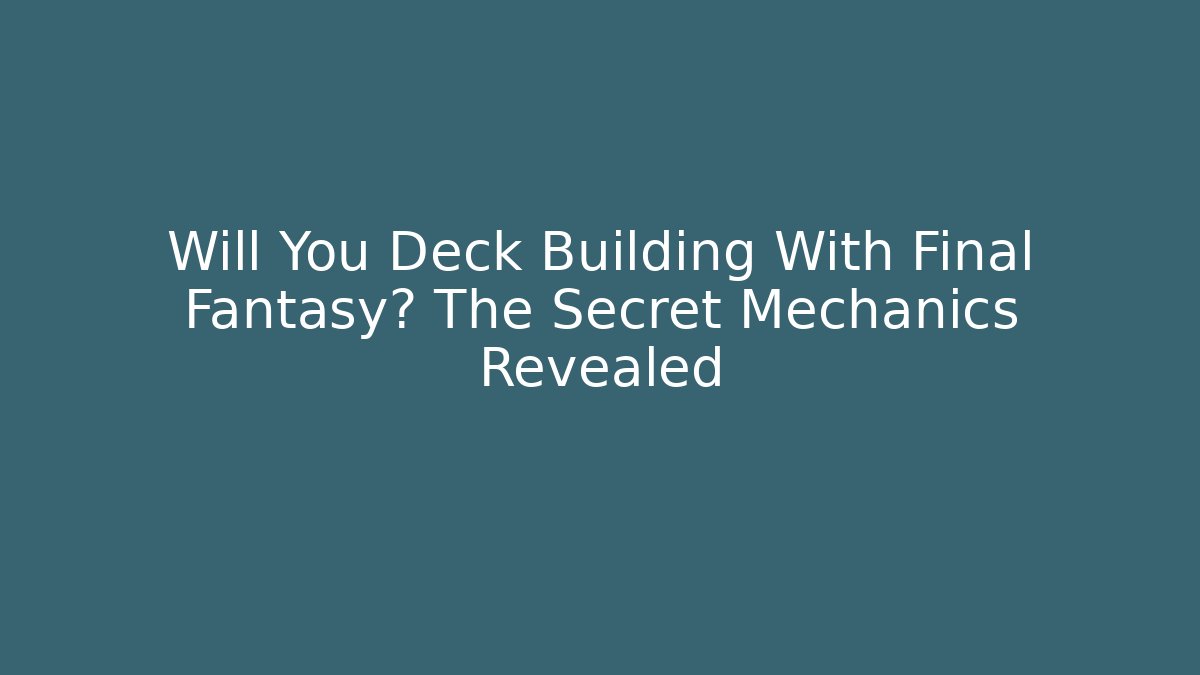 Will You Deck Building With Final Fantasy? The Secret Mechanics Revealed