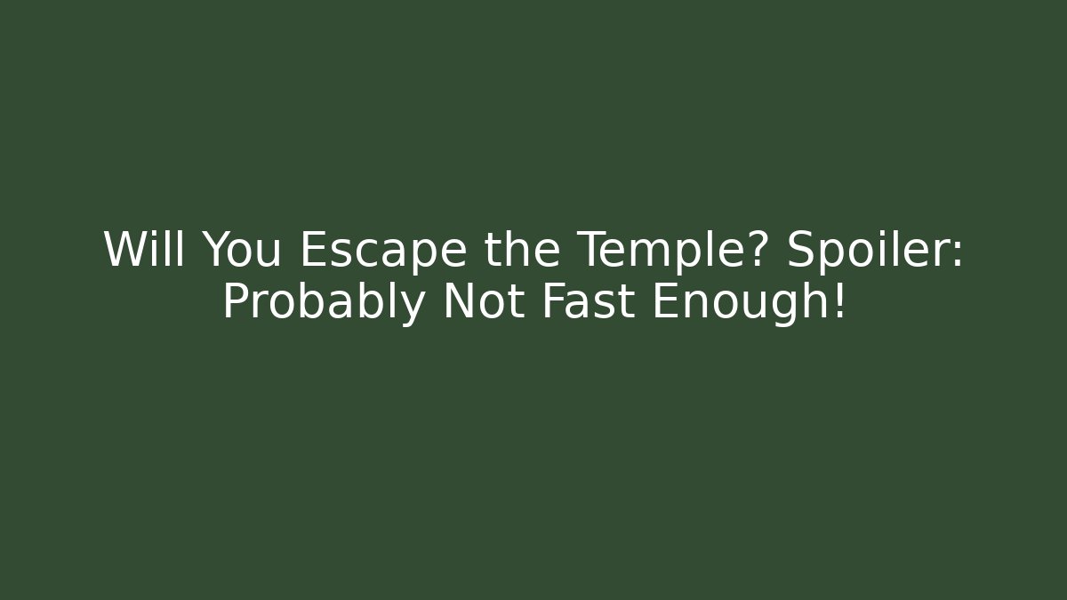 Will You Escape the Temple? Spoiler: Probably Not Fast Enough!