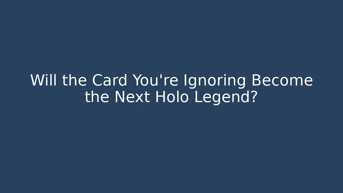 Will the Card You're Ignoring Become the Next Holo Legend?