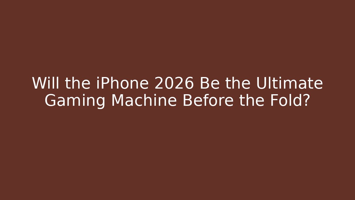 Will the iPhone 2026 Be the Ultimate Gaming Machine Before the Fold?