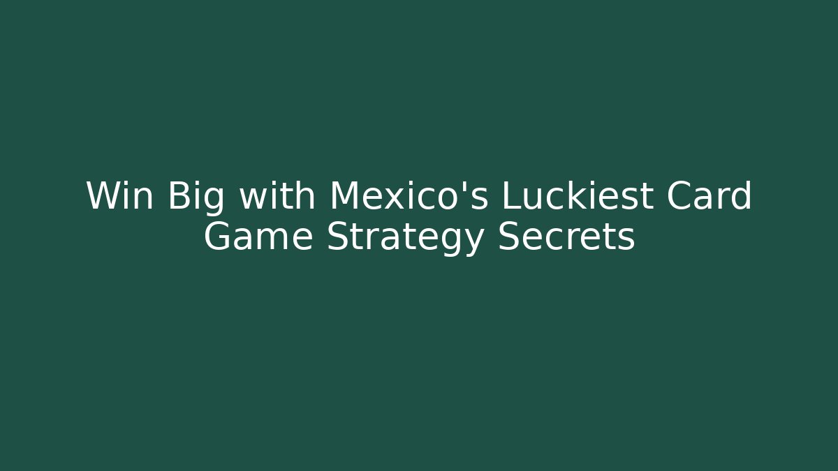 Win Big with Mexico's Luckiest Card Game Strategy Secrets