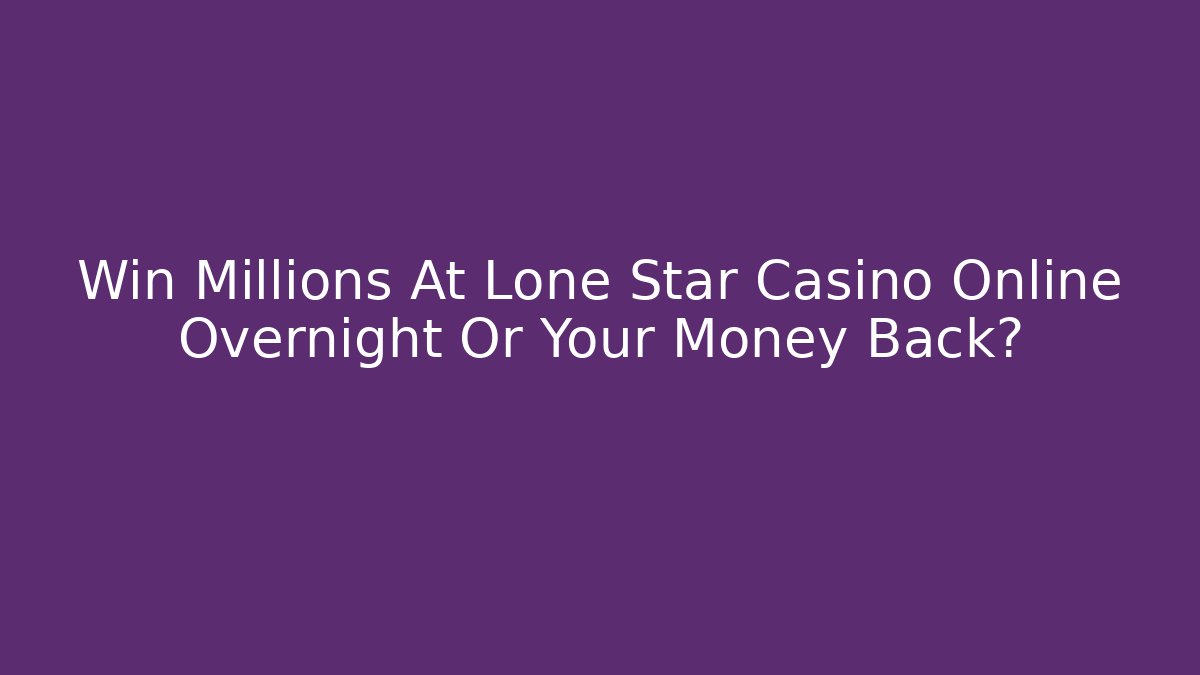 Win Millions At Lone Star Casino Online Overnight Or Your Money Back?
