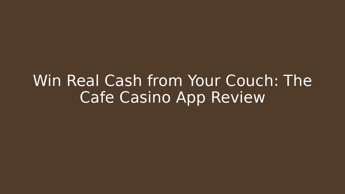 Win Real Cash from Your Couch: The Cafe Casino App Review