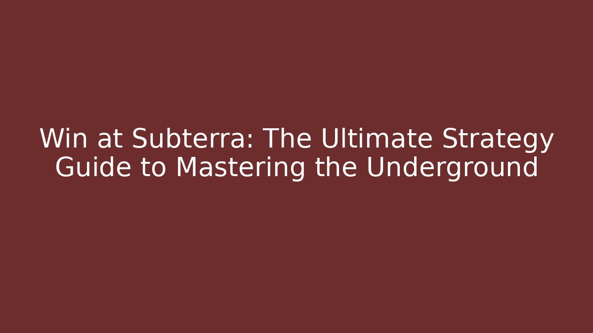 Win at Subterra: The Ultimate Strategy Guide to Mastering the Underground