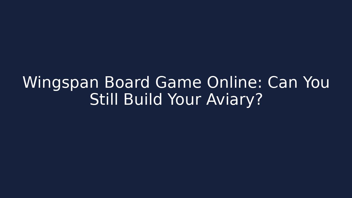 Wingspan Board Game Online: Can You Still Build Your Aviary?