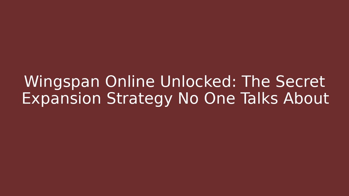 Wingspan Online Unlocked: The Secret Expansion Strategy No One Talks About