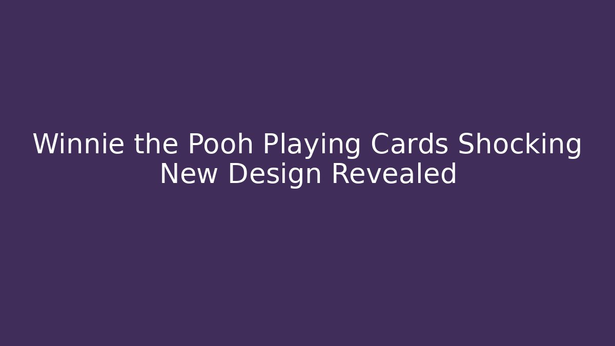 Winnie the Pooh Playing Cards Shocking New Design Revealed