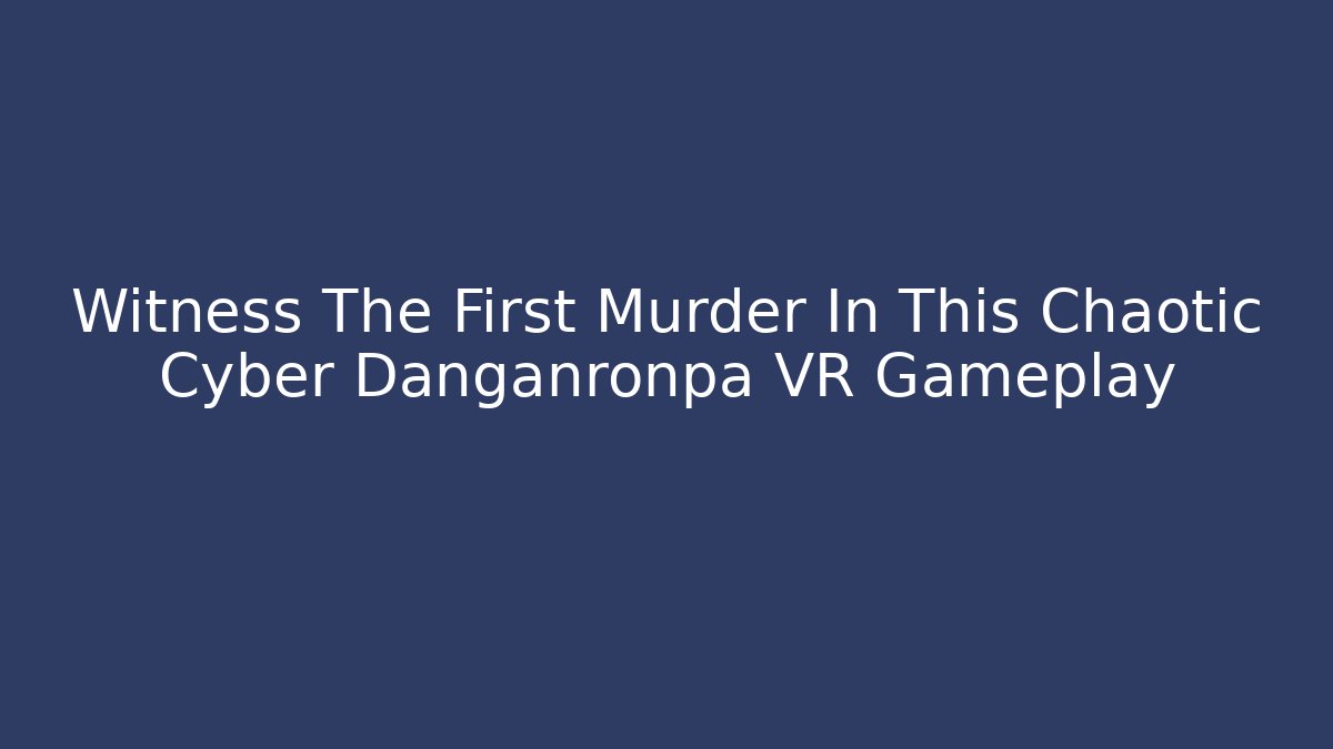 Witness The First Murder In This Chaotic Cyber Danganronpa VR Gameplay