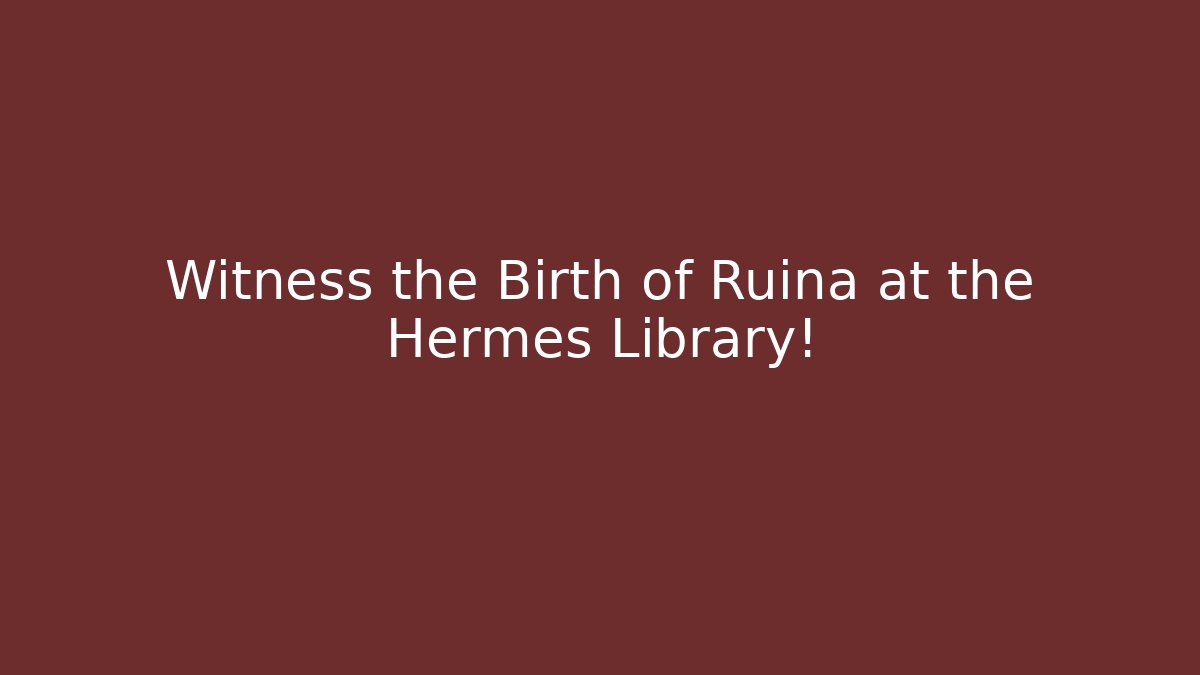 Witness the Birth of Ruina at the Hermes Library!