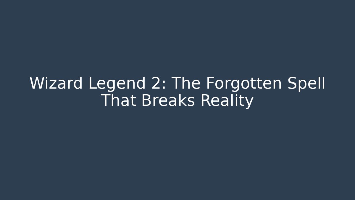 Wizard Legend 2: The Forgotten Spell That Breaks Reality