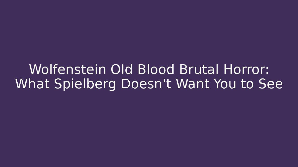 Wolfenstein Old Blood Brutal Horror: What Spielberg Doesn't Want You to See