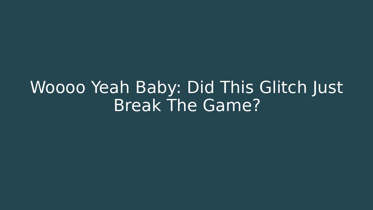 Woooo Yeah Baby: Did This Glitch Just Break The Game?