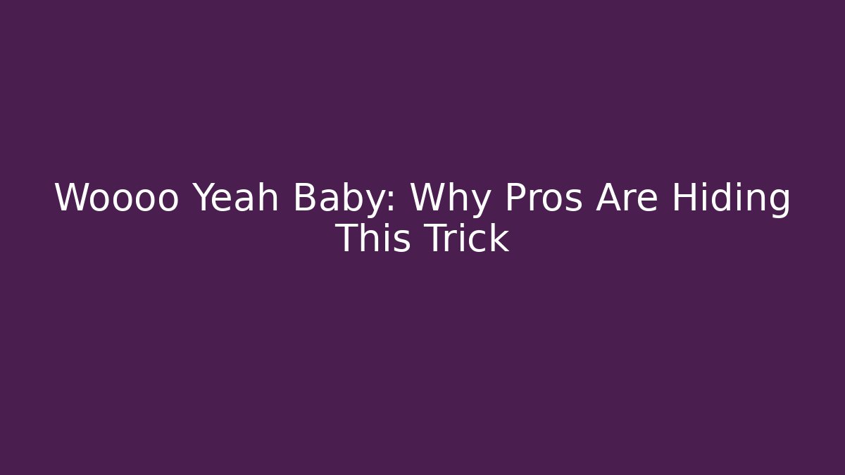 Woooo Yeah Baby: Why Pros Are Hiding This Trick