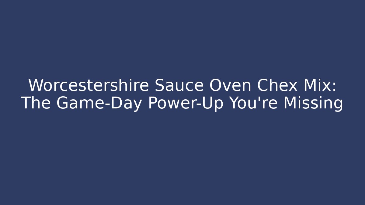 Worcestershire Sauce Oven Chex Mix: The Game-Day Power-Up You're Missing