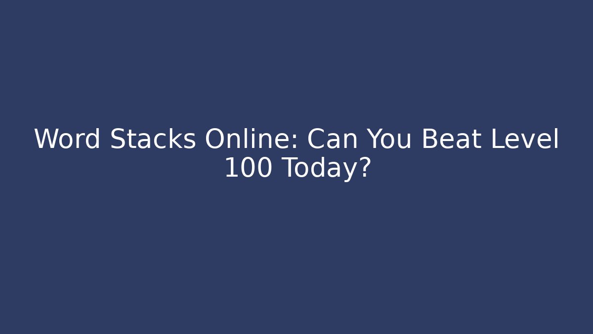 Word Stacks Online: Can You Beat Level 100 Today?