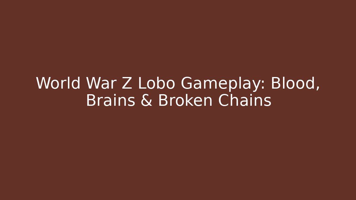 World War Z Lobo Gameplay: Blood, Brains & Broken Chains