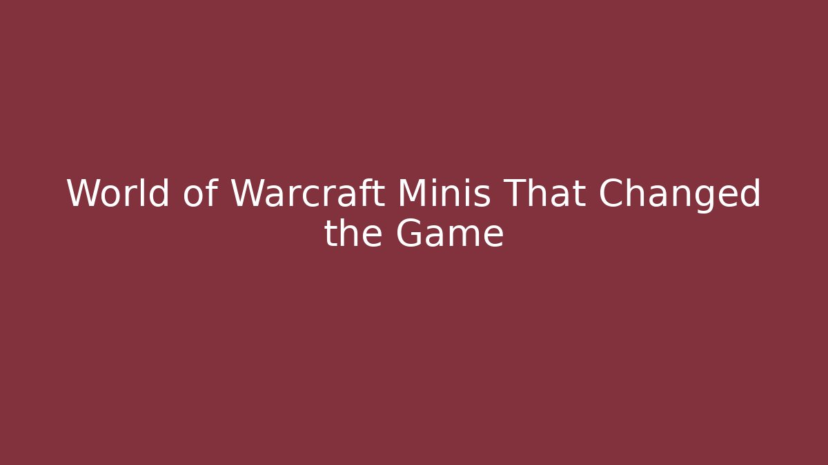 World of Warcraft Minis That Changed the Game