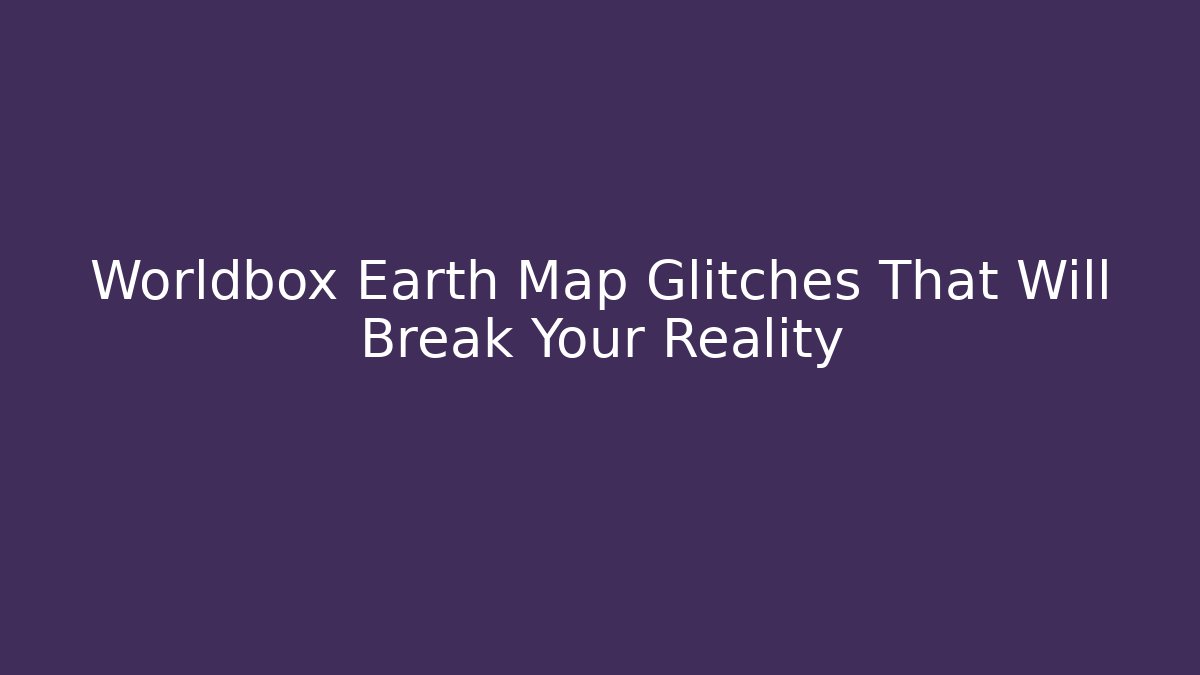Worldbox Earth Map Glitches That Will Break Your Reality