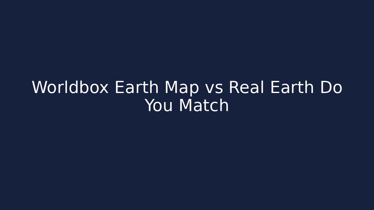 Worldbox Earth Map vs Real Earth Do You Match - Buddy Program