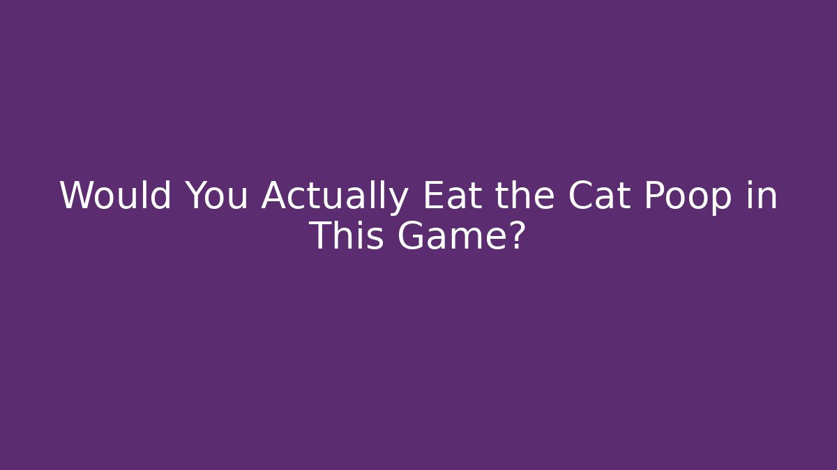 Would You Actually Eat the Cat Poop in This Game?