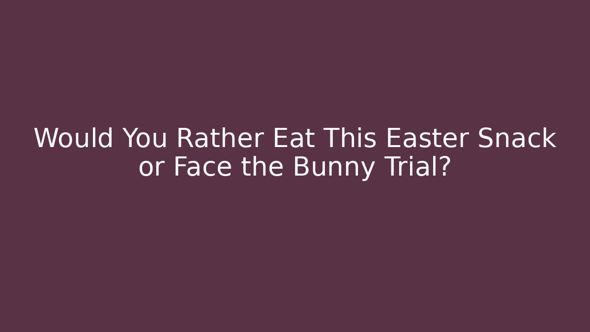Would You Rather Eat This Easter Snack or Face the Bunny Trial?