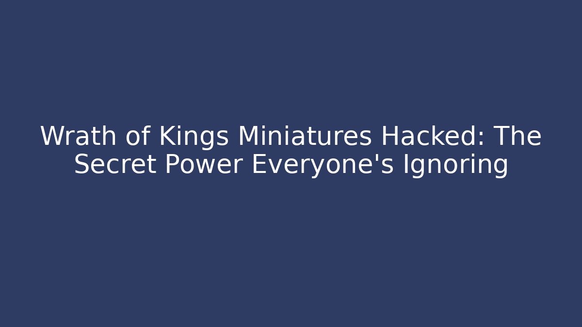 Wrath of Kings Miniatures Hacked: The Secret Power Everyone's Ignoring