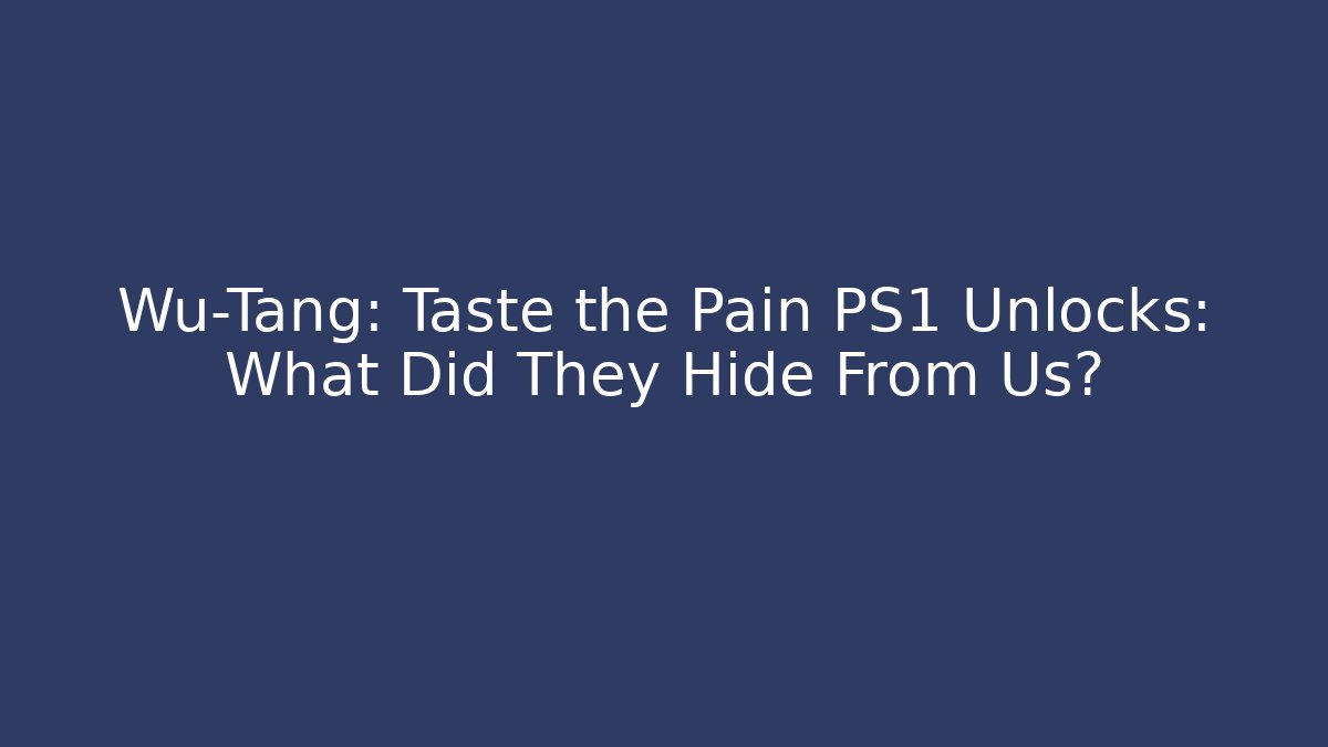 Wu-Tang: Taste the Pain PS1 Unlocks: What Did They Hide From Us?