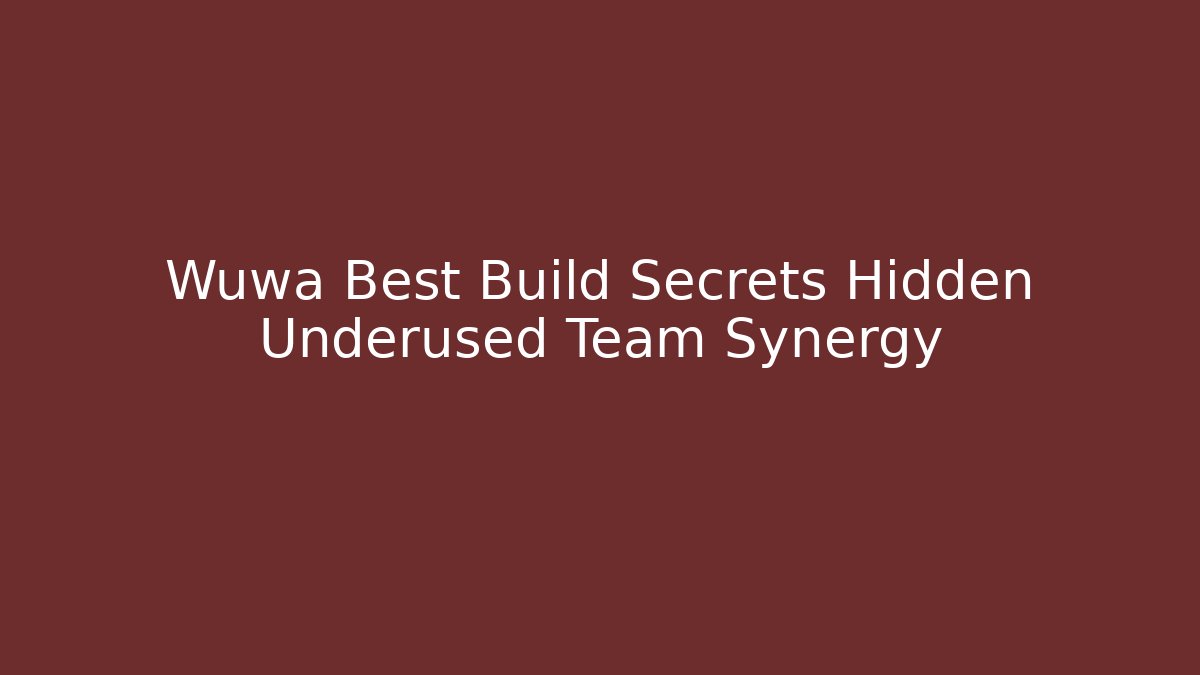 Wuwa Best Build Secrets Hidden Underused Team Synergy