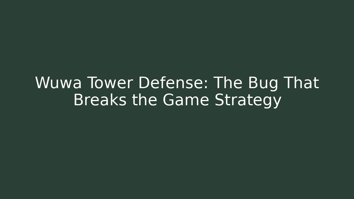 Wuwa Tower Defense: The Bug That Breaks the Game Strategy