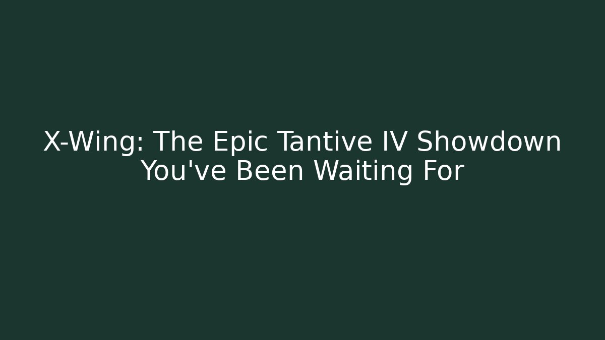 X-Wing: The Epic Tantive IV Showdown You've Been Waiting For