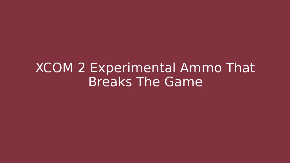 XCOM 2 Experimental Ammo That Breaks The Game