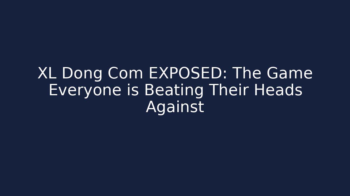 XL Dong Com EXPOSED: The Game Everyone is Beating Their Heads Against