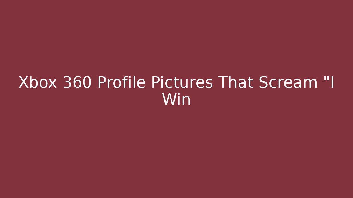 Xbox 360 Profile Pictures That Scream "I Win