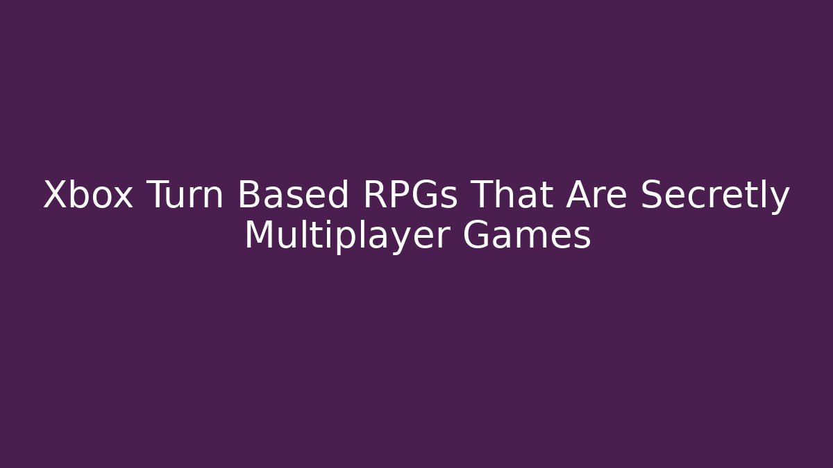 Xbox Turn Based RPGs That Are Secretly Multiplayer Games