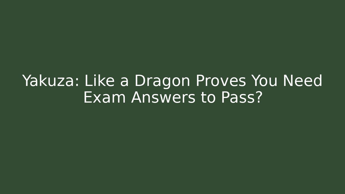 Yakuza: Like a Dragon Proves You Need Exam Answers to Pass?