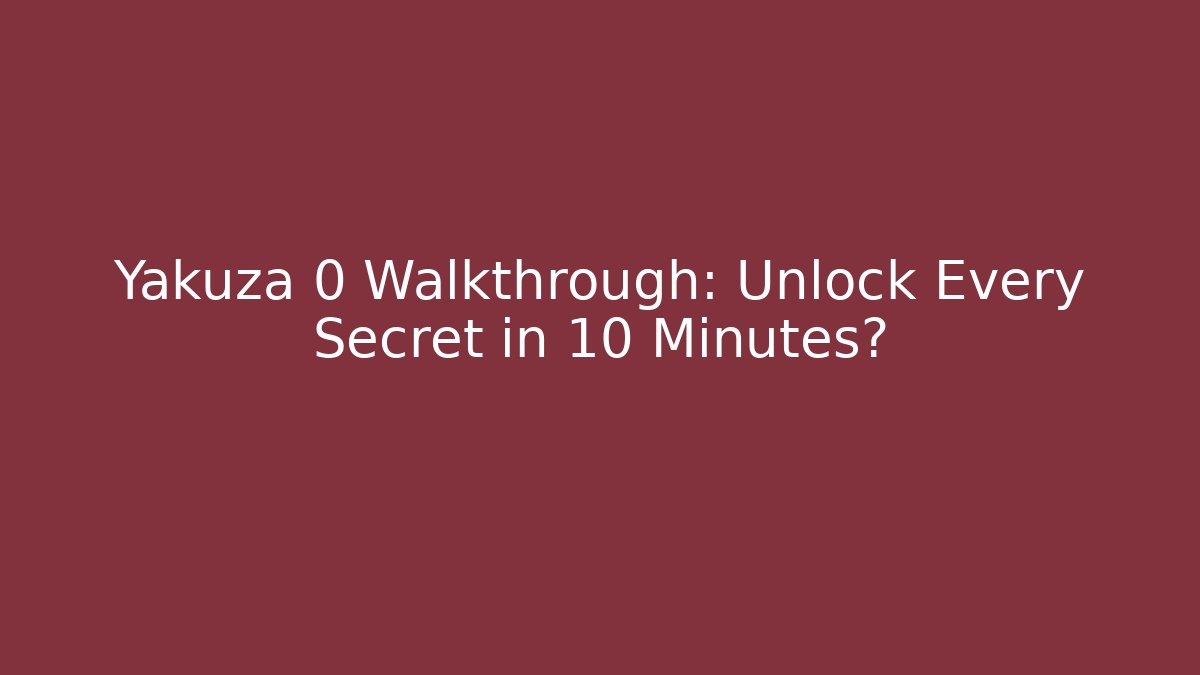 Yakuza 0 Walkthrough: Unlock Every Secret in 10 Minutes?