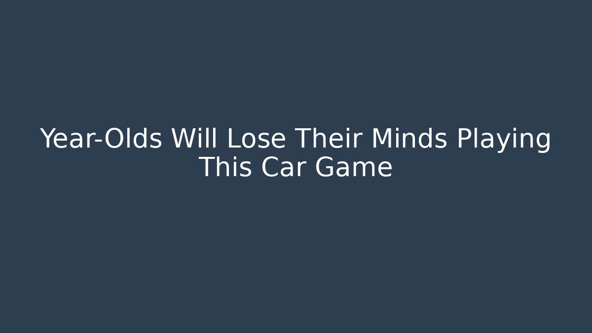 Year-Olds Will Lose Their Minds Playing This Car Game